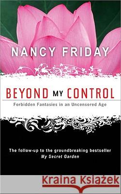 Beyond My Control: Forbidden Fantasies in an Uncensored Age Nancy Friday 9781402218545