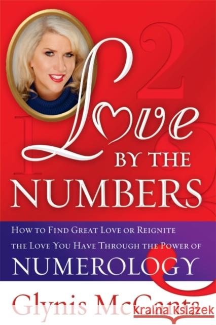 Love by the Numbers: How to Find Great Love or Reignite the Love You Have Through the Power of Numerology McCants, Glynis 9781402244629 Sourcebooks Casablanca