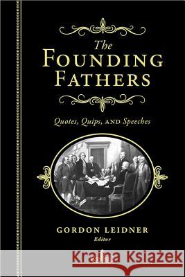 The Founding Fathers: Quotes, Quips and Speeches Gordon Leidner 9781402280092 Cumberland House Publishing