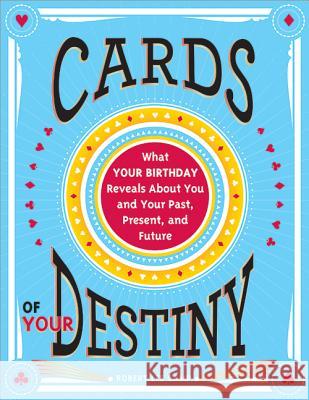 Cards of Your Destiny: What Your Birthday Reveals about You and Your Past, Present, and Future Robert Camp 9781402286162 Sourcebooks