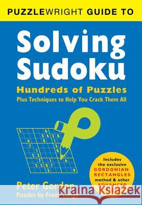 Puzzlewright Guide to Solving Sudoku: Hundreds of Puzzles Plus Techniques to Help You Crack Them All Peter Gordon Frank Longo 9781402799457 Puzzlewright