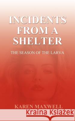 Incidents From a Shelter: The Season of the Larva Maxwell, Karen 9781403300997 Authorhouse
