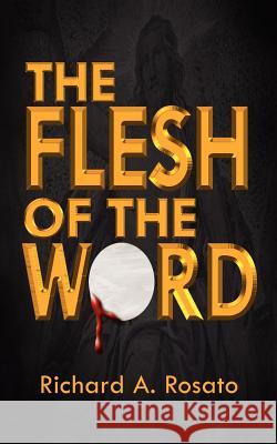 The Flesh of the Word Richard A. Rosato 9781403304346 Authorhouse