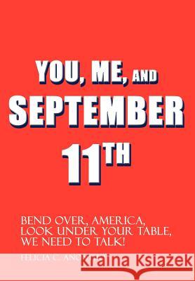 You, Me, and September 11th: Bend Over, America, Look Under Your Table, We Need to Talk! Anonyuo, Felicia C. 9781403305053 Authorhouse