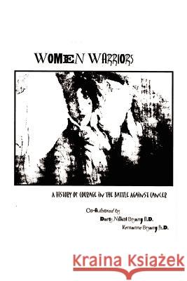 Women Warriors: A History of Courage in the Battle Against Cancer Bryan, M. D. Darcy Nikol 9781403306067 Authorhouse