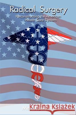 Radical Surgery: Reconstructing the American Health Care System Hawkins, Mel 9781403306258 Authorhouse