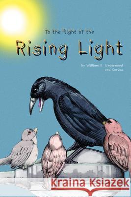 To the Right of the Rising Light William R. Underwood Corvus 9781403306654