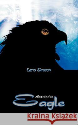 Silhouette of an Eagle Larry Slauson 9781403308146 Authorhouse