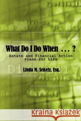 What Do I Do When . . .: Estate and Financial Action Plans for Life Sekely, Esq Linda M. 9781403308689 Authorhouse