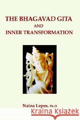 The Bhagavad Gita and Inner Transformation Naina Lepes Ph.D. 9781403308986