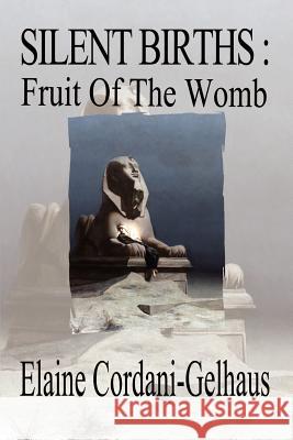 Silent Births: Fruit of the Womb Cordani-Gelhaus, Elaine 9781403309020 Authorhouse