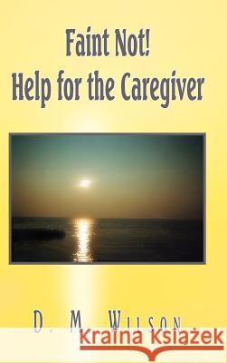 Faint Not! Help for the Caregiver D. M. Wilson 9781403309136 Authorhouse