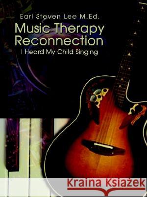 Music Therapy Reconnection: I Heard My Child Singing Earl Steven Lee Earl Steven Le 9781403310255 Authorhouse