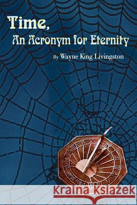 Time, An Acronym for Eternity Livingston, Wayne King 9781403311214