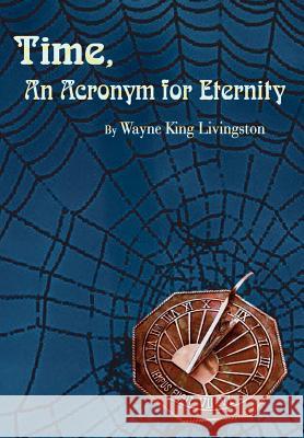 Time, An Acronym for Eternity Livingston, Wayne King 9781403311221