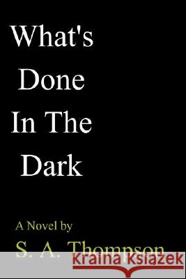 What's Done in the Dark S. A. Thompson 9781403311665 AuthorHouse