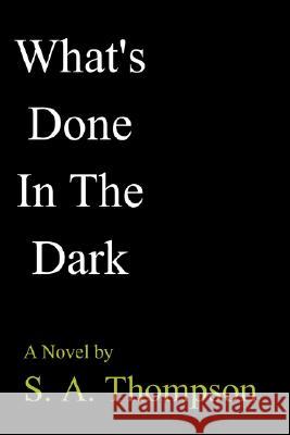What's Done in the Dark S. A. Thompson 9781403311665 AuthorHouse