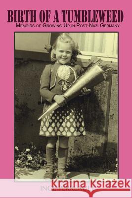 Birth of a Tumbleweed: Memoirs of Growing Up in Post-Nazi Germany Perreault, Inge 9781403311702 Authorhouse