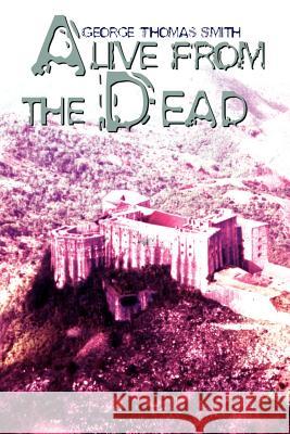 Alive From the Dead Smith, George Thomas 9781403312808 Authorhouse
