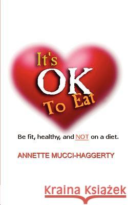 It's OK to Eat: Be Fit, Healthy, and NOT on a Diet Mucci-Haggerty, Annette 9781403312938