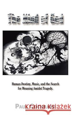 The Mind of God: Human Destiny, Music, and the Search for Meaning Amidst Tragedy Paul Cochrane 9781403313164