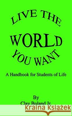 Live the World You Want Clay Boland Jr 9781403317230 AuthorHouse