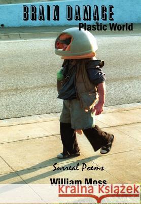 Brain Damage Plastic World: Surreal Poems Moss, William 9781403319722 Authorhouse