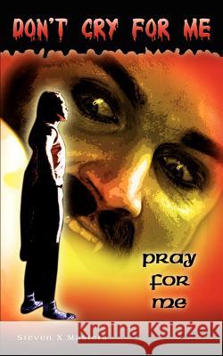Don't Cry For Me: Pray For Me Masters, Steven X. 9781403320179 Authorhouse