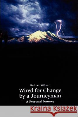 Wired for Change by a Journeyman: A Personal Journey Wilson, Robert 9781403322920