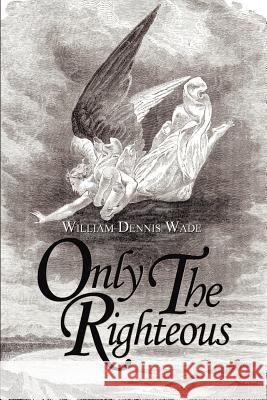 Only the Righteous William Dennis Wade 9781403323262