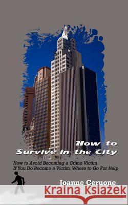 How to Survive in the City: How to Avoid Becoming a Crime Victim If You Do Become a Victim, Where to Go For Help Ceruone, Joanne 9781403323804 Authorhouse