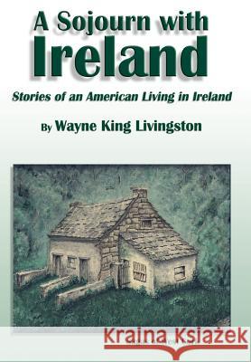 A Sojourn With Ireland: Stories of an American Living in Ireland Livingston, Wayne King 9781403324023