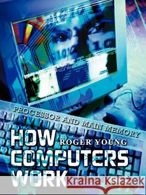 How Computers Work: Processor and Main Memory Young, Roger 9781403325822 Authorhouse