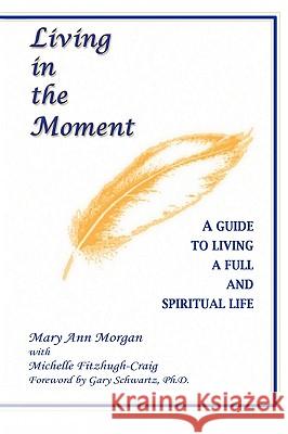 Living in the Moment: A Guide to Living a Full and Spiritual Life Morgan, Mary Ann 9781403326331