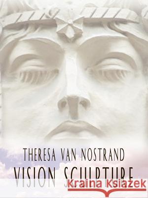 Vision Sculpture Theresa Van Nostrand 9781403326409 Authorhouse