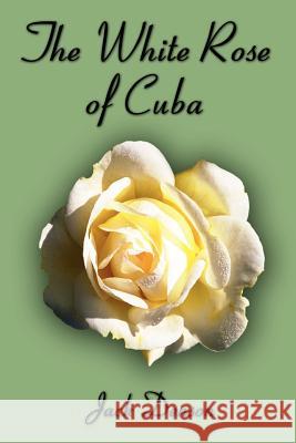 The White Rose of Cuba Jack Denson 9781403327277 Authorhouse