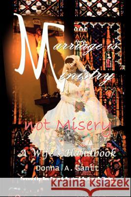 Marriage is Ministry-Not Misery: A Wife's Handbook Gantt, Donna A. 9781403327604