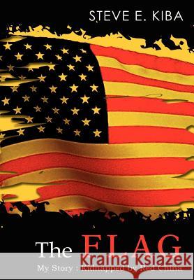 The Flag: My Story: Kidnapped by Red China Kiba, Steve E. 9781403329066 Authorhouse