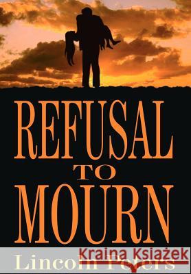 Refusal to Mourn Lincoln Peters 9781403329271 Authorhouse