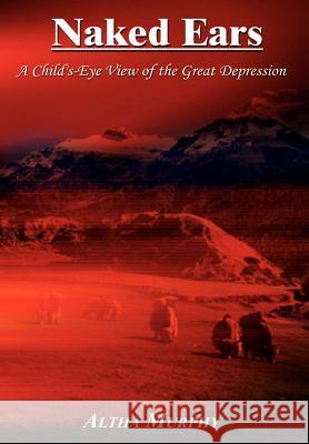 Naked Ears: A Child's-Eye View of the Great Depression Murphy, Altha 9781403330642 Authorhouse