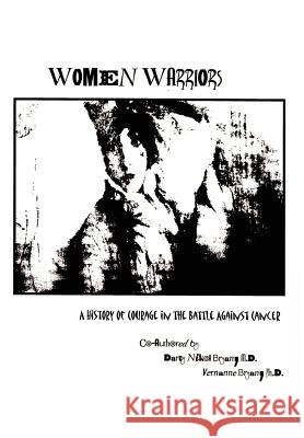 Women Warriors: A History of Courage in the Battle Against Cancer Bryan, M. D. Darcy Nikol 9781403331625 Authorhouse