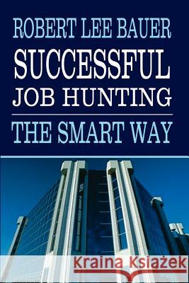 Successful Job Hunting: The Smart Way Bauer, Robert Lee 9781403332677