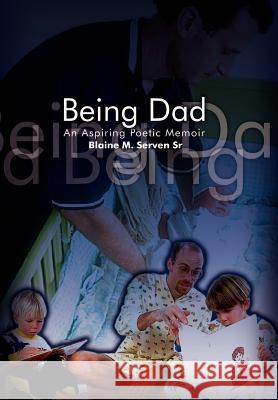 Being Dad: An Aspiring Poetic Memoir Serven, Blaine M. 9781403333612 Authorhouse