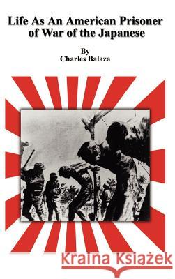 Life As An American Prisoner of War of the Japanese Balaza, Charles 9781403333643 Authorhouse
