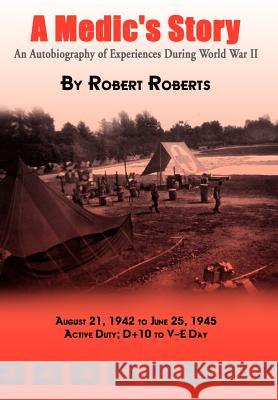 A Medic's Story: An Autobiography of Experiences During World War II Roberts, Robert 9781403334046 AUTHORHOUSE