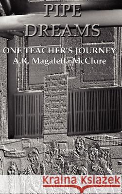 Pipe Dreams: One Teacher's Journey McClure, A. R. Magaletta 9781403334756 Authorhouse