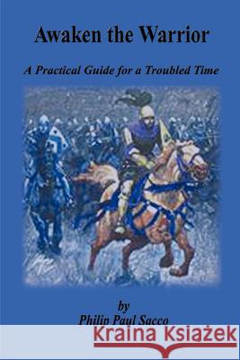 Awaken the Warrior: A Practical Guide for a Troubled Time Sacco, Philip Paul 9781403335296