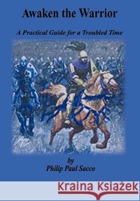 Awaken the Warrior: A Practical Guide for a Troubled Time Sacco, Philip Paul 9781403335302