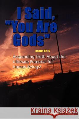 I Said, You Are Gods: Astounding Truth About the Ultimate Potential for Human Beings! Waitz, Joseph P. 9781403335616 Authorhouse