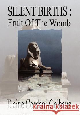 Silent Births: Fruit of the Womb Cordani-Gelhaus, Elaine 9781403335777 Authorhouse